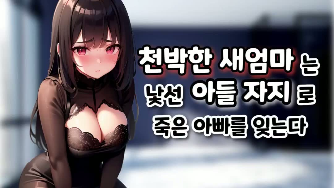 천박한 새엄마는 낮선 아들 자지로 죽은아빠를 잊는다
